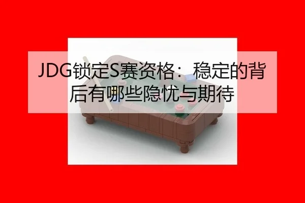 JDG锁定S赛资格：稳定的背后有哪些隐忧与期待 - AYX
